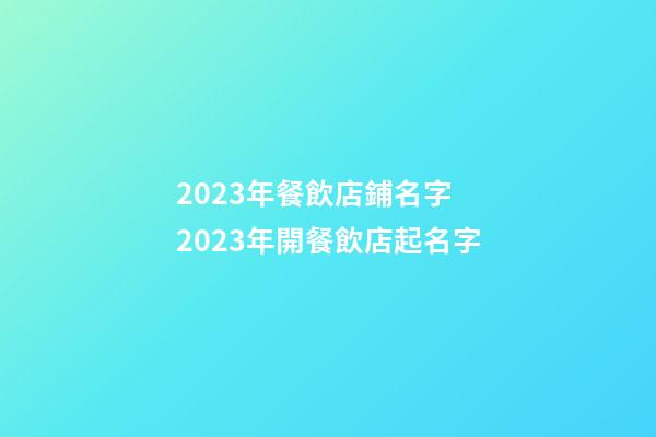 2023年餐飲店鋪名字 2023年開餐飲店起名字-第1張-店鋪起名-玄機派
